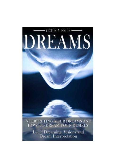 Dreams: Interpreting Your Dreams and How to Dream Your Desires: Lucid Dreaming, Visions and Dream Interpretation