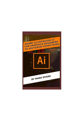 ADOBE ILLUSTRATOR CC FOR GRAPHICS DESIGNERS TO VECTORIZE EVERYTHING