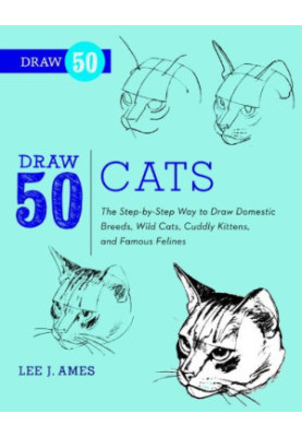 Draw 50 Cats: The Step-by-Step Way to Draw Domestic Breeds, Wild Cats, Cuddly Kittens, and Famous Felines