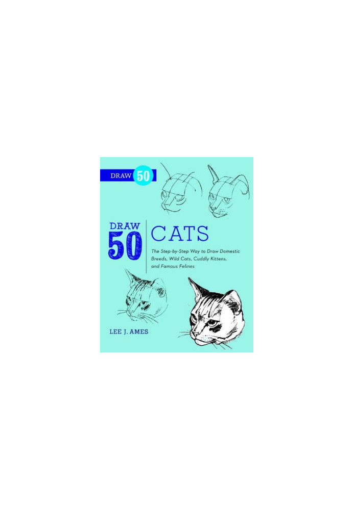 Draw 50 Cats: The Step-by-Step Way to Draw Domestic Breeds, Wild Cats, Cuddly Kittens, and Famous Felines