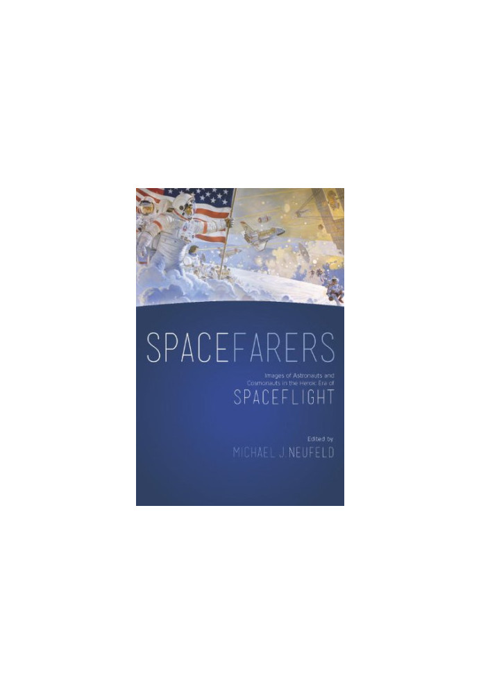 Spacefarers: Images of Astronauts and Cosmonauts in the Heroic Era of Spaceflight