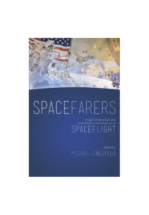 Spacefarers: Images of Astronauts and Cosmonauts in the Heroic Era of Spaceflight