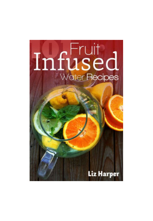 Fruit Infused Water: 101 Recipes: Your Natural Vitamin Water