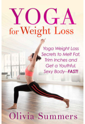 Yoga for Weight Loss: Yoga Weight Loss Secrets to Melt Fat, Trim Inches and Get a Youthful, Sexy Body--FAST!