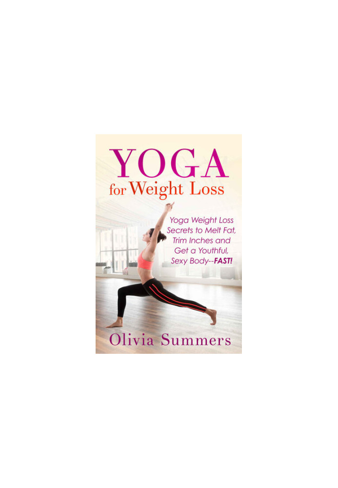 Yoga for Weight Loss: Yoga Weight Loss Secrets to Melt Fat, Trim Inches and Get a Youthful, Sexy Body--FAST!