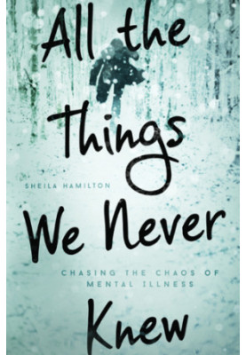 All the things we never knew : chasing the chaos of mental illness