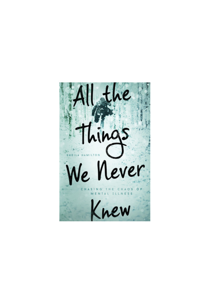 All the things we never knew : chasing the chaos of mental illness