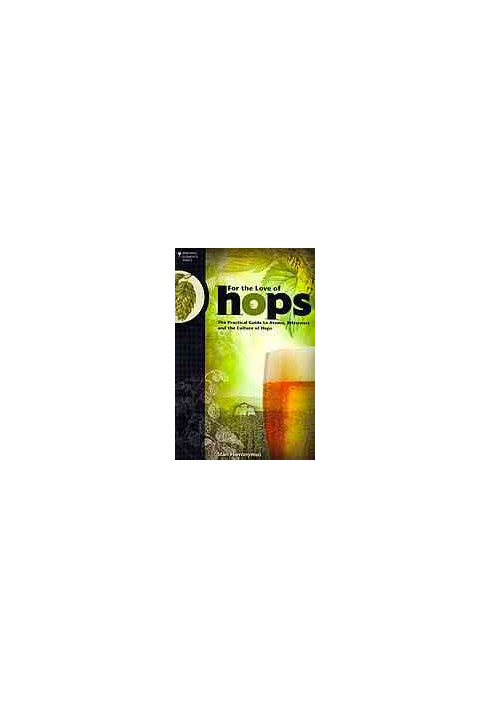 For the love of hops : the practical guide to aroma, bitterness, and the culture of hops