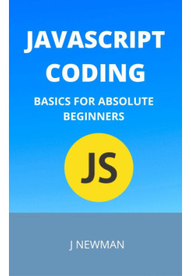 Javascript Coding: Basics For Absolute Beginners: Step By Step Guide To Learn Coding Quickly