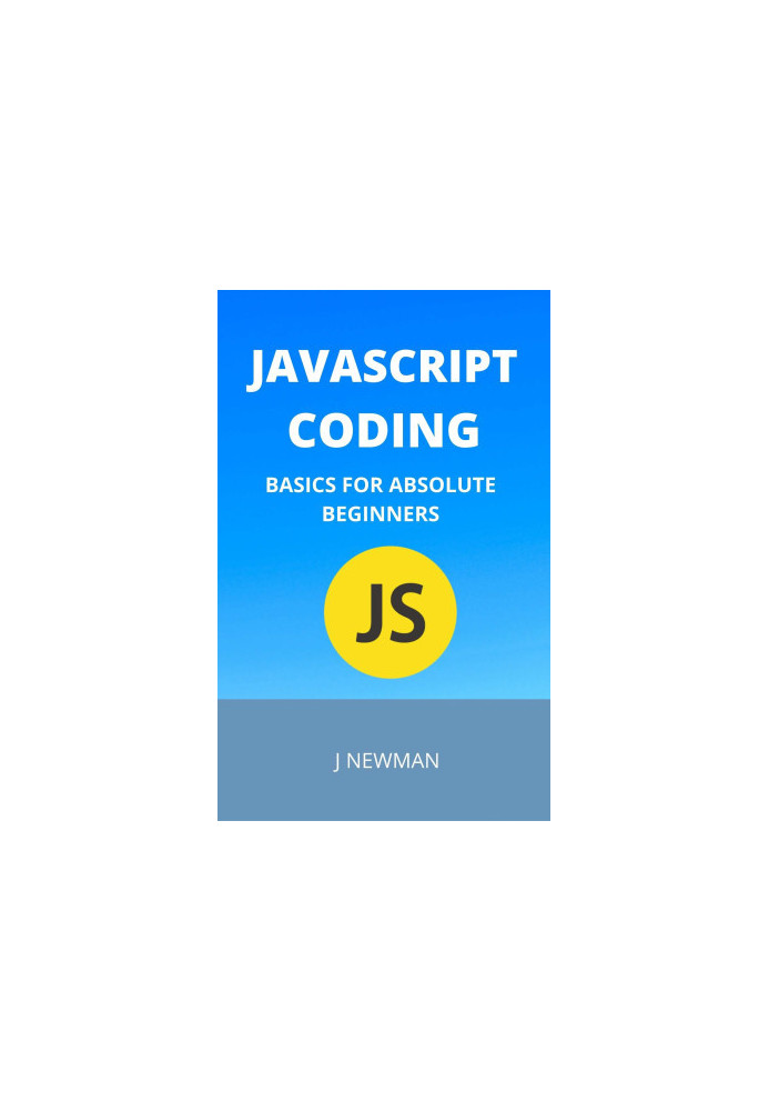 Javascript Coding: Basics For Absolute Beginners: Step By Step Guide To Learn Coding Quickly