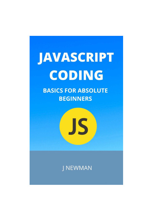 Javascript Coding: Basics For Absolute Beginners: Step By Step Guide To Learn Coding Quickly
