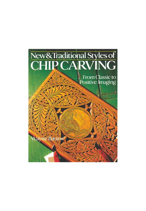 New & Traditional Styles of Chip Carving: From Classic to Positive Imaging