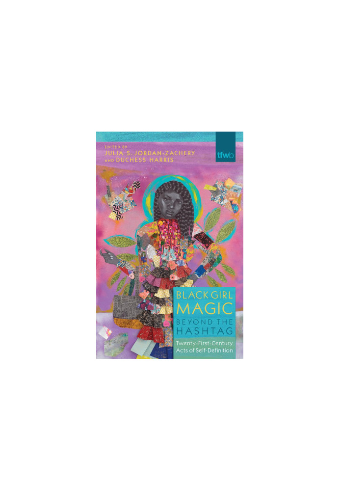 Black Girl Magic Beyond the Hashtag: Twenty-First Century Acts of Self-Definition