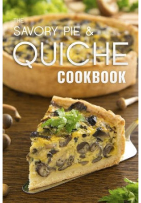 The Savory Pie & Quiche Cookbook: The 50 Most Delicious Savory Pie & Quiche Recipes