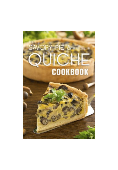 The Savory Pie & Quiche Cookbook: The 50 Most Delicious Savory Pie & Quiche Recipes