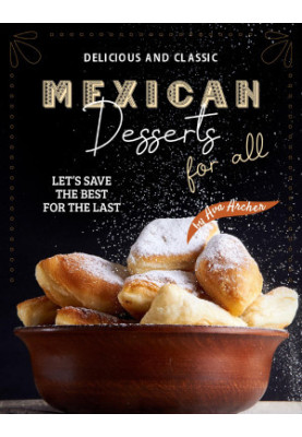 Delicious and Classic Mexican Desserts for All: Let's Save The Best for The Last
