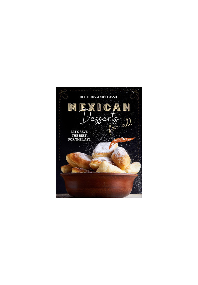 Delicious and Classic Mexican Desserts for All: Let's Save The Best for The Last