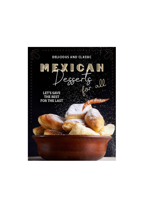 Delicious and Classic Mexican Desserts for All: Let's Save The Best for The Last