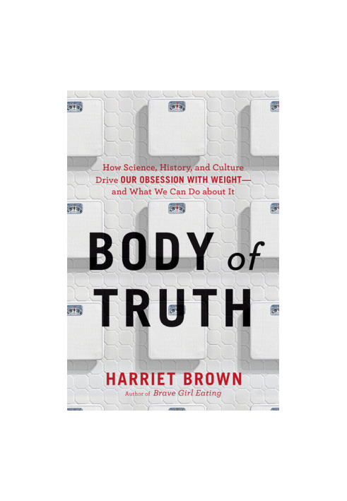 Body of Truth · How Science, History, and Culture Drive Our Obsession With Weight--And What We Can Do About It