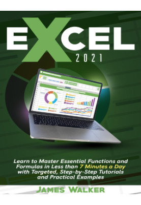 Excel 2021: Learn to Master Essential Functions and Formulas in Less than 7 Minutes a Day with Targeted, Step-by-Step Tutoria