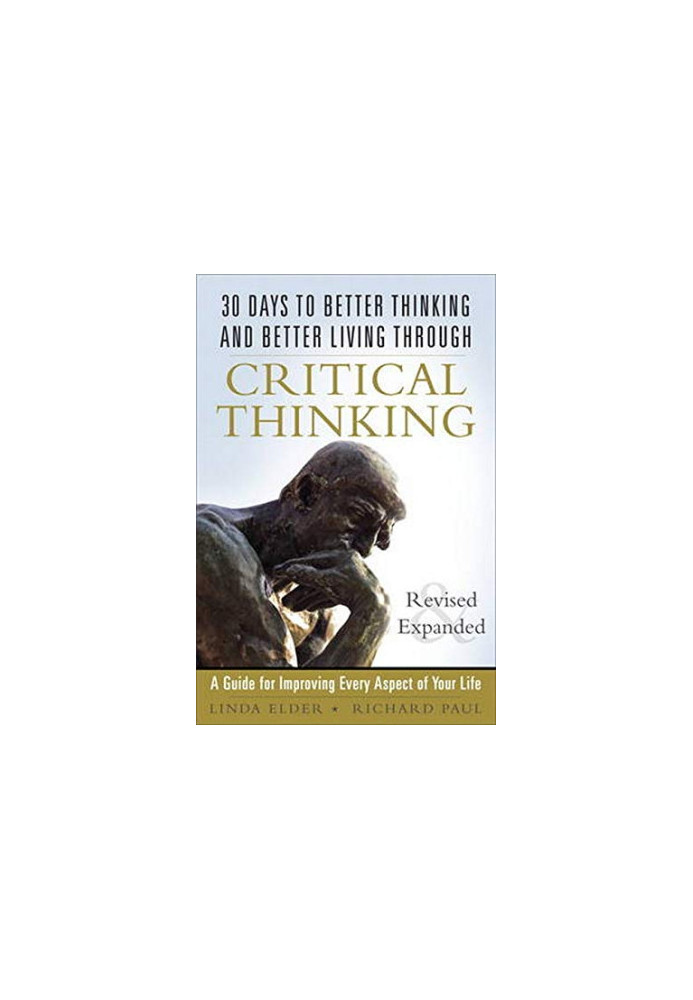30 Days to Better Thinking and Better Living Through Critical Thinking: A Guide for Improving Every Aspect of Your Life