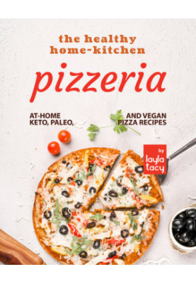 The Healthy Home-Kitchen Pizzeria: At-Home Keto, Paleo, and Vegan Pizza Recipes