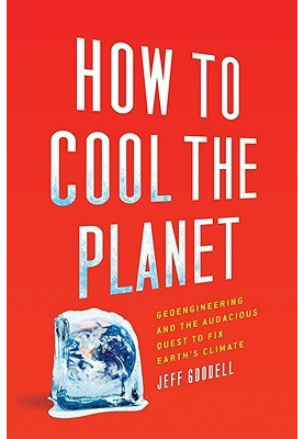 How to cool the planet - geoengineering and the audacious quest to fix earth's climate