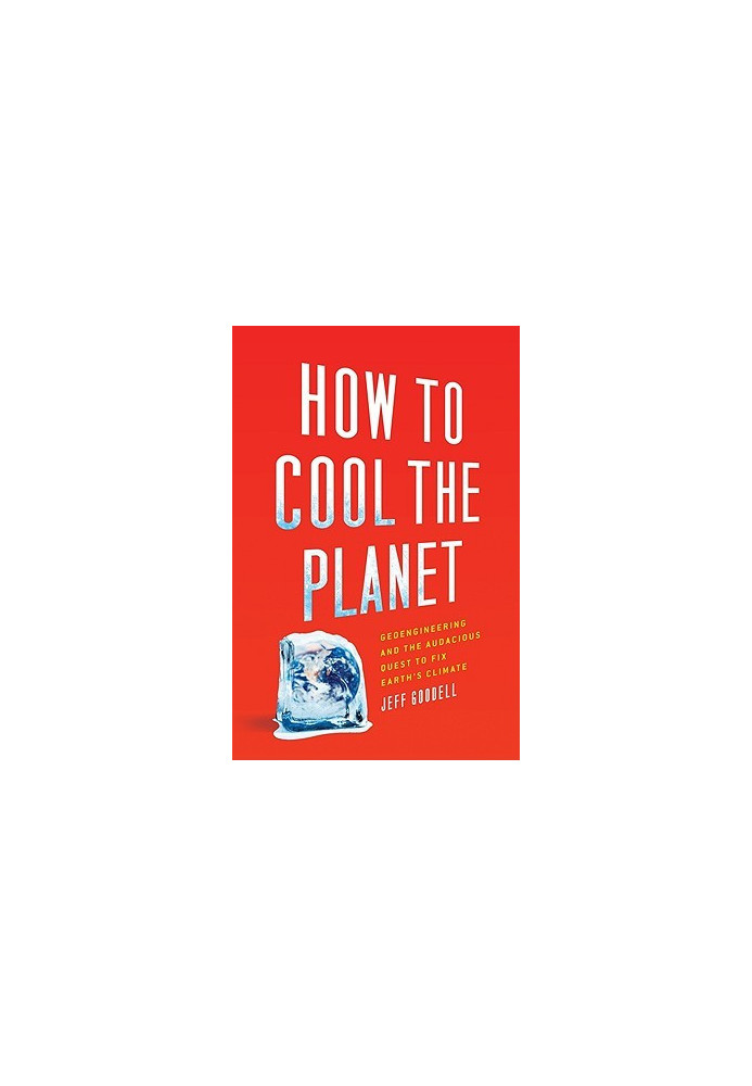 How to cool the planet - geoengineering and the audacious quest to fix earth's climate