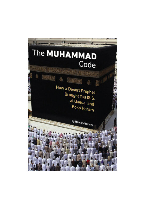 The Muhammad Code: How a Desert Prophet Brought You ISIS, al Qaeda, and Boko Haram