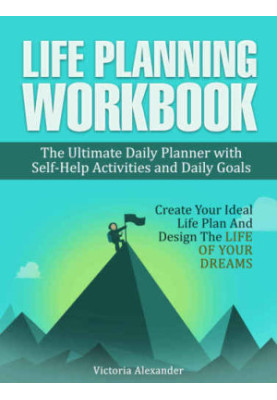 Life Planning Workbook: The Ultimate Daily Planner with Self-Help Activities and Daily Goals. Create Your Ideal Life Plan And