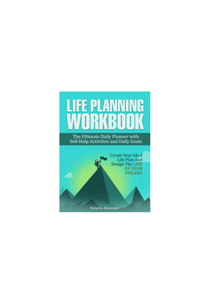 Life Planning Workbook: The Ultimate Daily Planner with Self-Help Activities and Daily Goals. Create Your Ideal Life Plan And