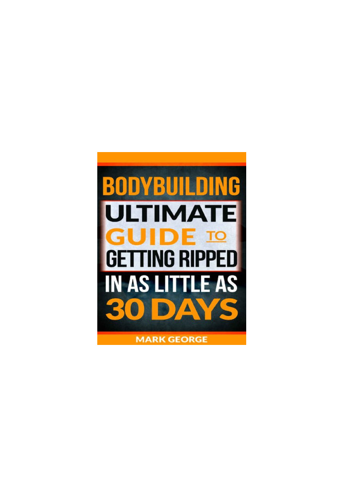 BODYBUILDING: Ultimate Guide To Getting Ripped In As Little As 30 Days
