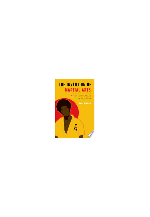 The Invention of Martial Arts: Popular Culture Between Asia and America