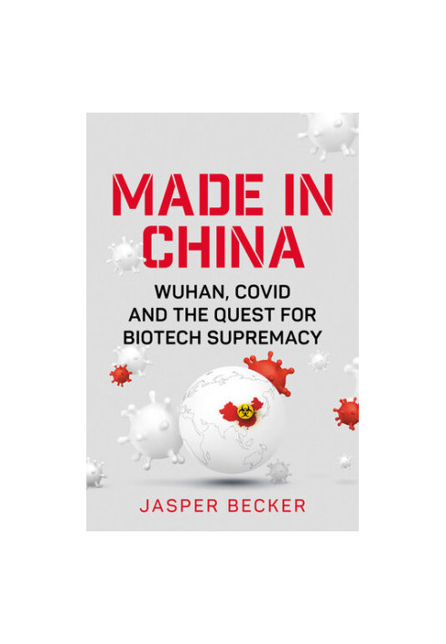 Made in China: Wuhan, Covid and the Quest for Biotech Supremacy