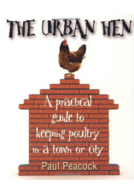 The Urban Hen: A Practical Guide to Keeping Poultry in a Town or City