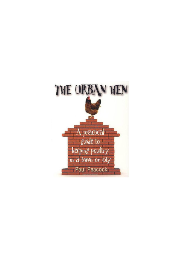 The Urban Hen: A Practical Guide to Keeping Poultry in a Town or City