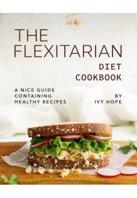 The Flexitarian Diet Cookbook: A Nice Guide Containing Healthy Recipes