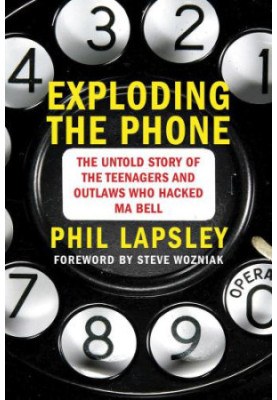 Exploding the Phone: The Untold Story of the Teenagers and Outlaws who Hacked Ma Bell