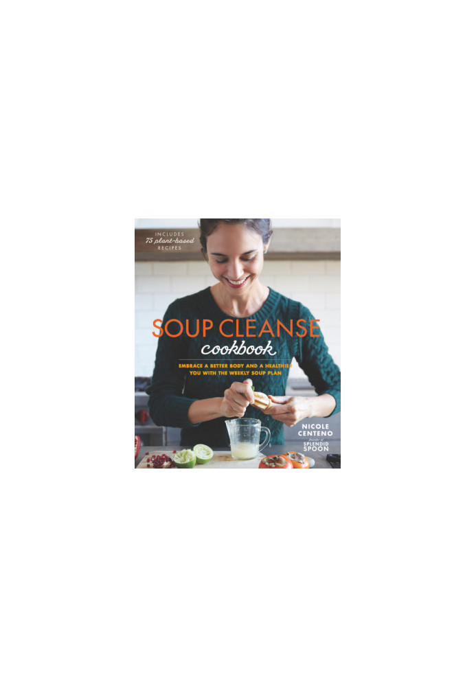 Soup Cleanse Cookbook: Embrace a Better Body and a Healthier You with the Weekly Soup Plan