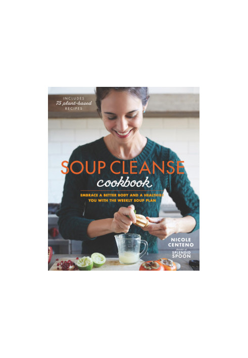 Soup Cleanse Cookbook: Embrace a Better Body and a Healthier You with the Weekly Soup Plan