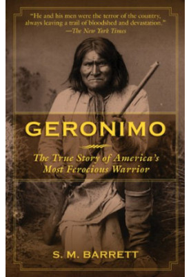 Geronimo: The True Story of America's Most Ferocious Warrior