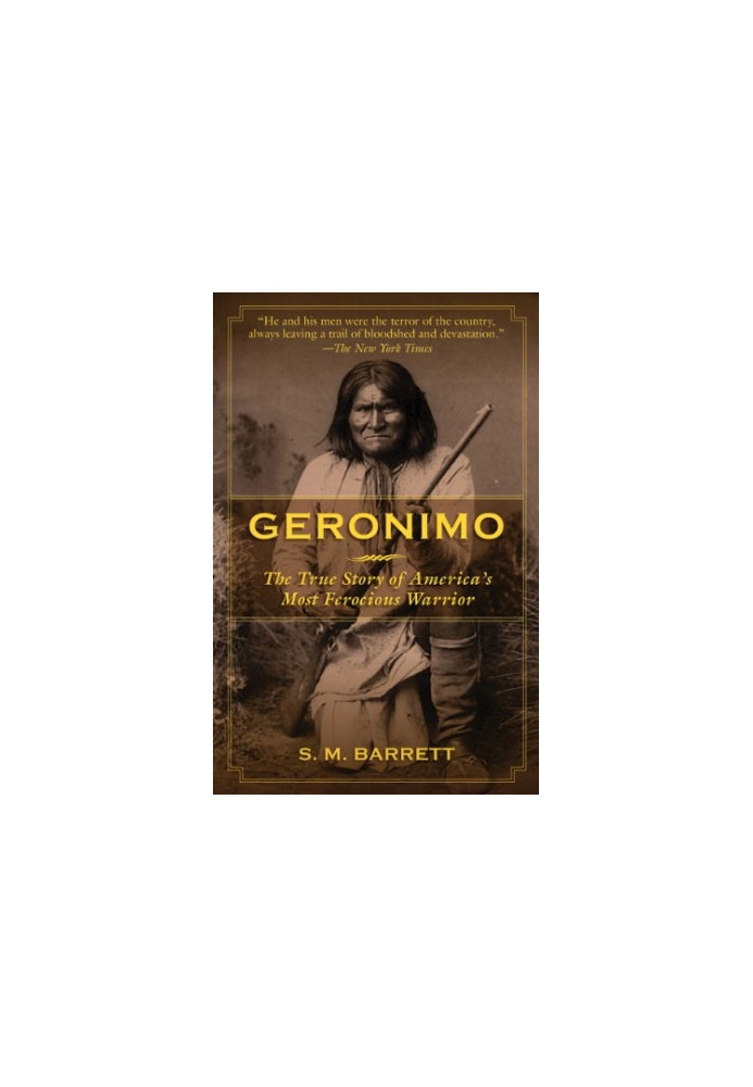 Geronimo: The True Story of America's Most Ferocious Warrior