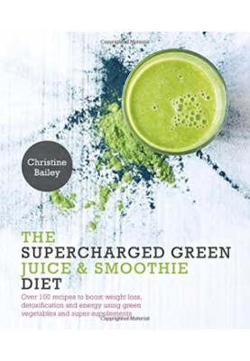 Supercharged Green Juice & Smoothie Diet: Over 100 Recipes to Boost Weight Loss, Detox and Energy Using Green Vegetables and 