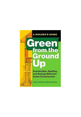 Green from the ground up : a builder's guide : sustainable, healthy, and energy-efficient home construction