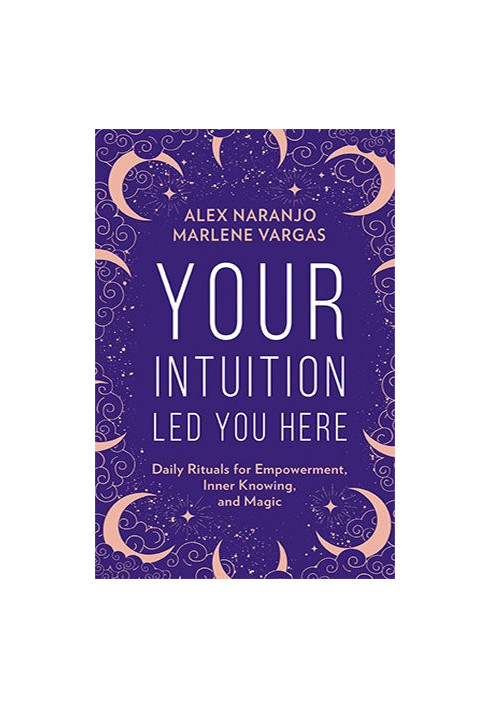 Your Intuition Led You Here: Daily Rituals for Empowerment, Inner Knowing, and Magic