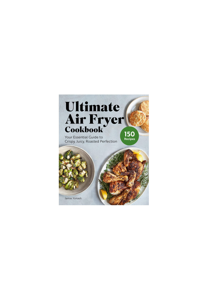 Ultimate Air Fryer Cookbook: Your Essential Guide to Crispy, Juicy, Roasted Perfection