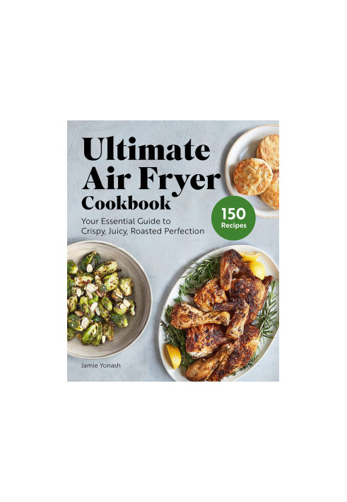 Ultimate Air Fryer Cookbook: Your Essential Guide to Crispy, Juicy, Roasted Perfection