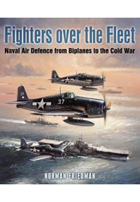 Fighters over the Fleet: Naval Air Defence from Biplanes to the Cold War