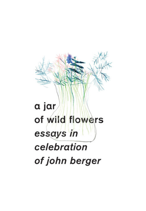 A jar of wild flowers: essays in celebration of John Berger