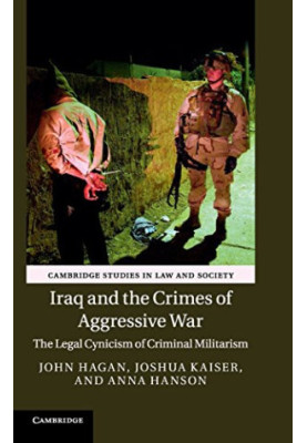 Iraq and the Crimes of Aggressive War : The Legal Cynicism of Criminal Militarism